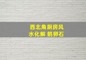 西北角厨房风水化解 鹅卵石